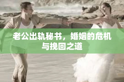 老公出轨秘书，婚姻的危机与挽回之道