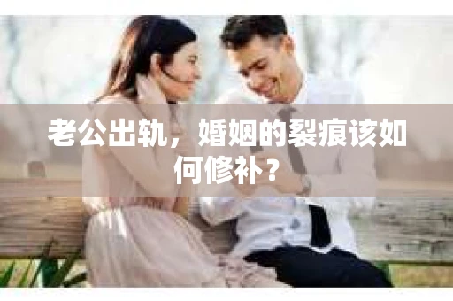 老公出轨，婚姻的裂痕该如何修补？