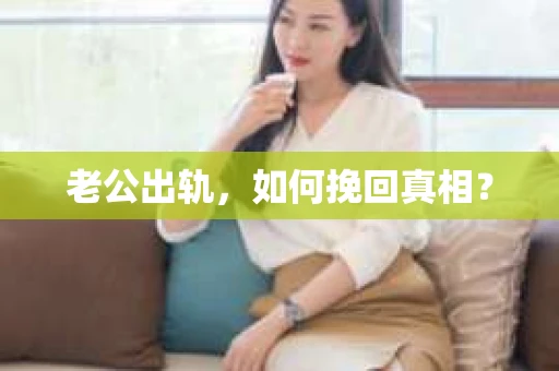 老公出轨，如何挽回真相？