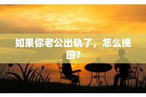 如果你老公出轨了，怎么挽回？