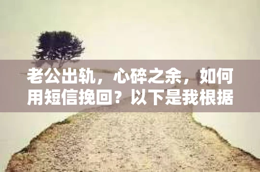 老公出轨，心碎之余，如何用短信挽回？以下是我根据实际情况整理的一些短信内容，希望能给你带来一些启发。