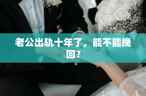 老公出轨十年了，能不能挽回？