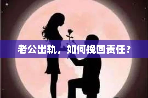 老公出轨，如何挽回责任？