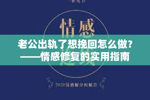 老公出轨了想挽回怎么做？——情感修复的实用指南
