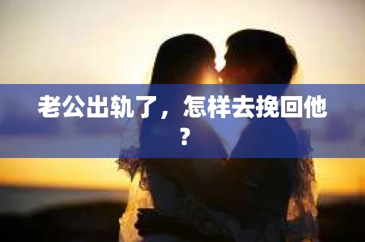 老公出轨了，怎样去挽回他？