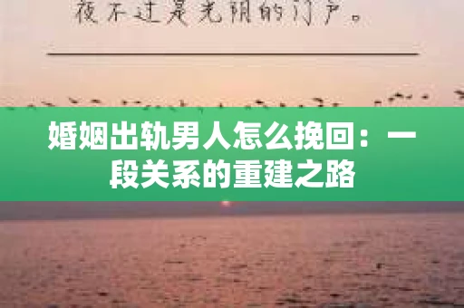 婚姻出轨男人怎么挽回：一段关系的重建之路