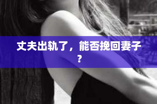 丈夫出轨了，能否挽回妻子？