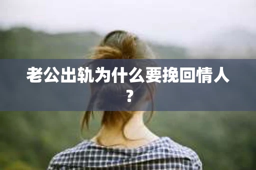 老公出轨为什么要挽回情人？