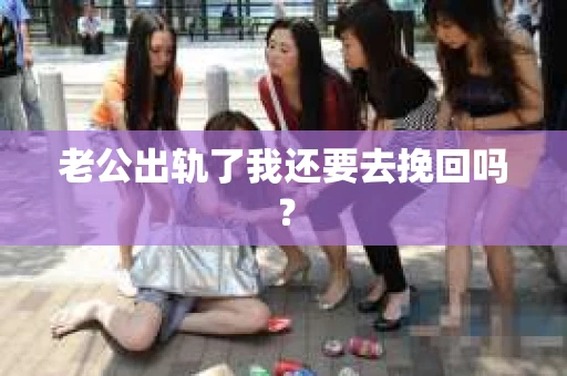 老公出轨了我还要去挽回吗？