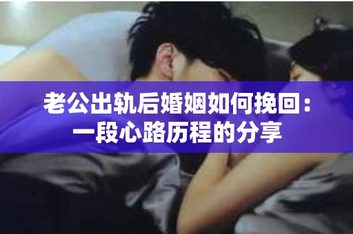 老公出轨后婚姻如何挽回：一段心路历程的分享