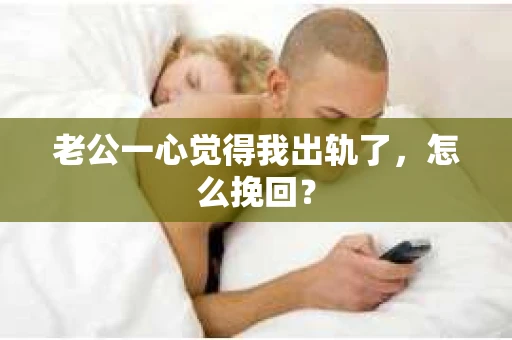 老公一心觉得我出轨了，怎么挽回？