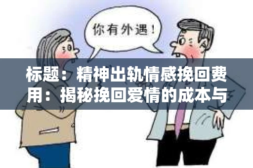 标题：精神出轨情感挽回费用：揭秘挽回爱情的成本与价值
