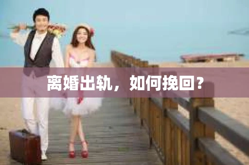 离婚出轨，如何挽回？