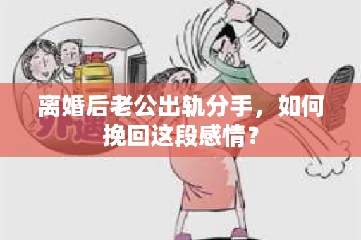 离婚后老公出轨分手，如何挽回这段感情？