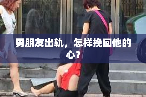 男朋友出轨，怎样挽回他的心？
