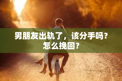 男朋友出轨了，该分手吗？怎么挽回？