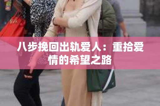 八步挽回出轨爱人：重拾爱情的希望之路