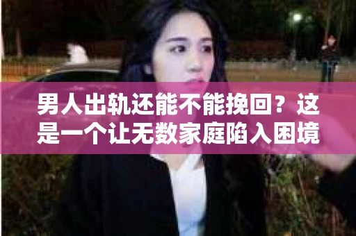 男人出轨还能不能挽回？这是一个让无数家庭陷入困境的问题。在这个问题上，我作为一名专业律师，将从法律、心理和社会等多个角度，为大家分析男人出轨后是否还有挽回的可能。
