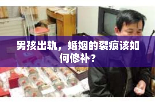 男孩出轨，婚姻的裂痕该如何修补？