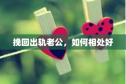 挽回出轨老公，如何相处好