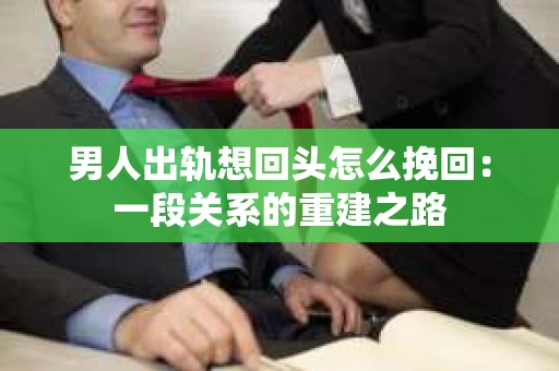 男人出轨想回头怎么挽回：一段关系的重建之路