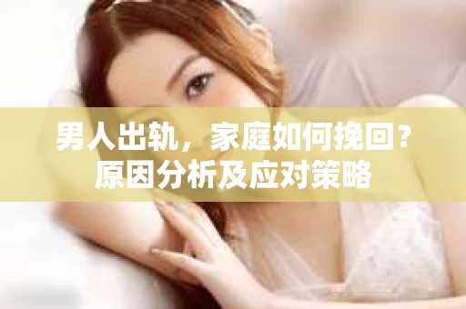 男人出轨，家庭如何挽回？原因分析及应对策略