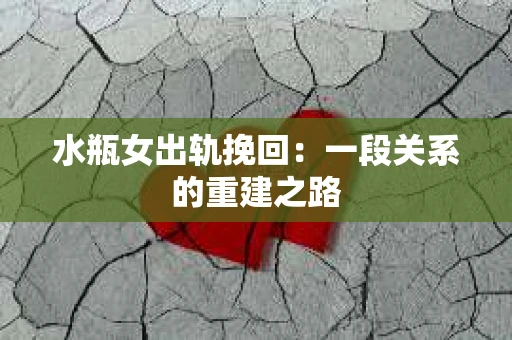 水瓶女出轨挽回：一段关系的重建之路