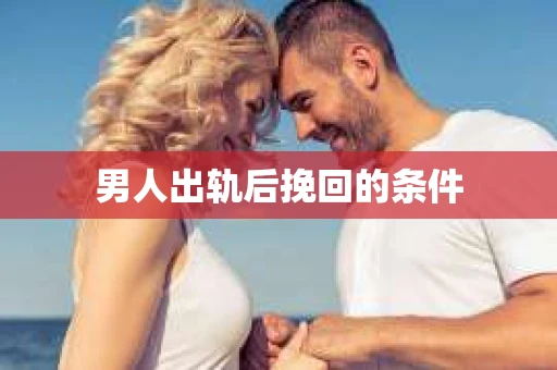 男人出轨后挽回的条件