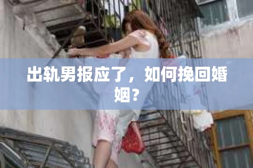 出轨男报应了，如何挽回婚姻？