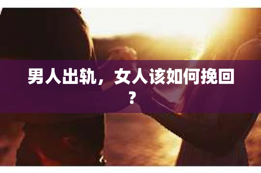 男人出轨，女人该如何挽回？