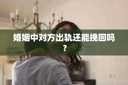 婚姻中对方出轨还能挽回吗？