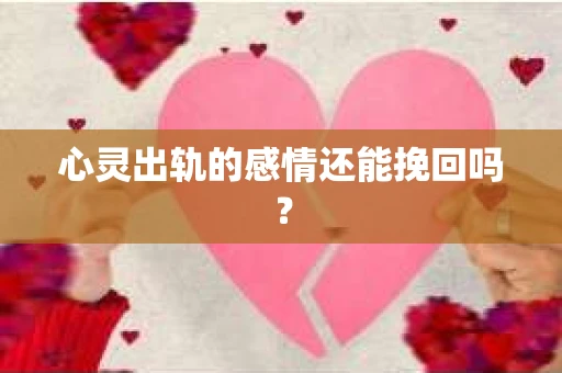 心灵出轨的感情还能挽回吗？