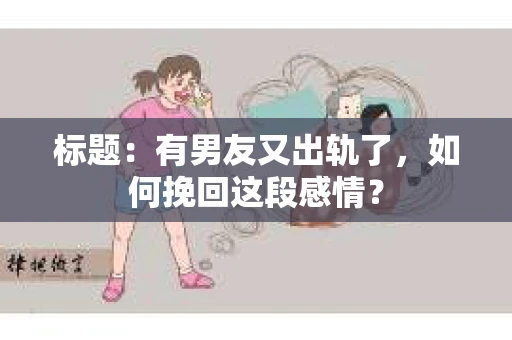 标题：有男友又出轨了，如何挽回这段感情？