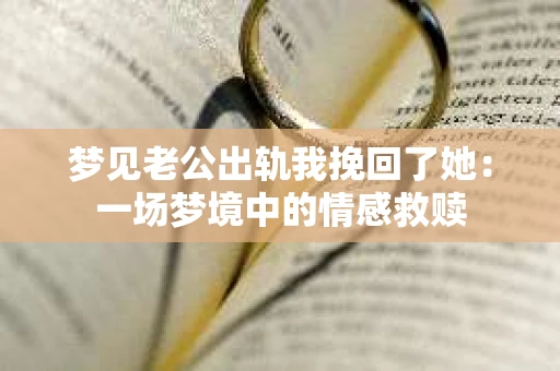 梦见老公出轨我挽回了她：一场梦境中的情感救赎