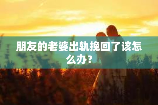 朋友的老婆出轨挽回了该怎么办？