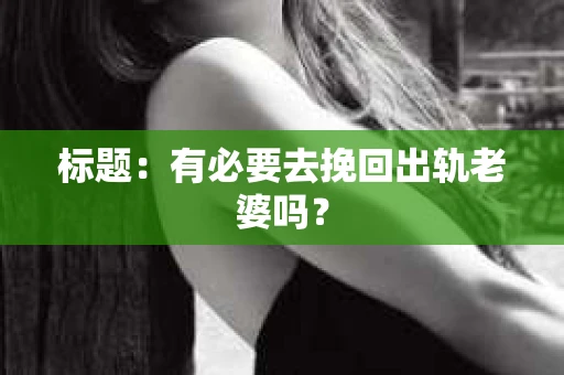 标题：有必要去挽回出轨老婆吗？