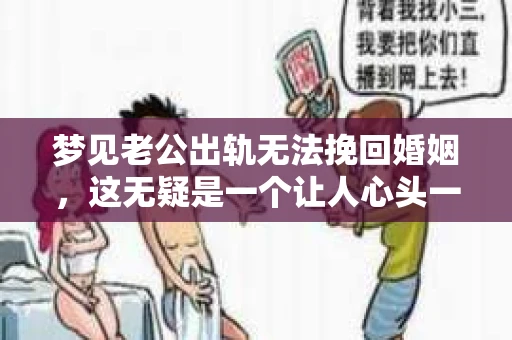 梦见老公出轨无法挽回婚姻，这无疑是一个让人心头一紧的梦境。在现实生活中，婚姻问题一直是人们关注的焦点，而梦境中的出轨，更是让人心生疑虑。那么，这样的梦境究竟预示着什么？我们又该如何面对呢？今天，就让我们一起来探讨一下这个话题。