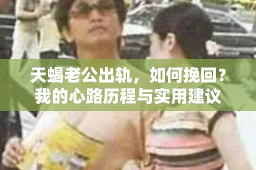天蝎老公出轨，如何挽回？我的心路历程与实用建议