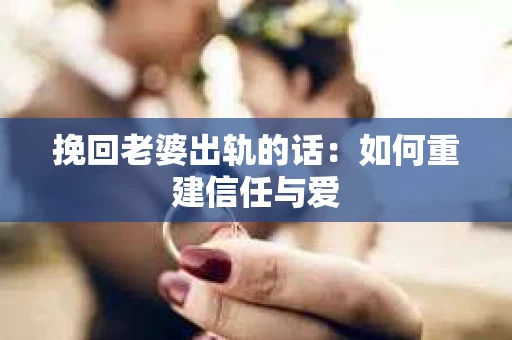 挽回老婆出轨的话：如何重建信任与爱