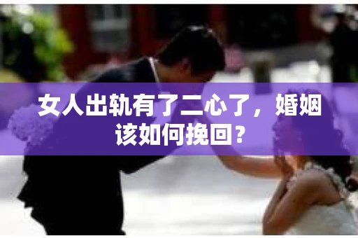 女人出轨有了二心了，婚姻该如何挽回？