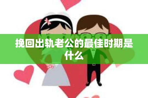 挽回出轨老公的最佳时期是什么