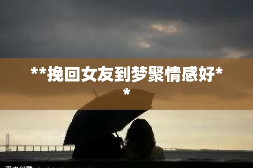 **挽回女友到梦聚情感好**