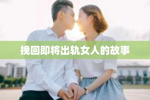 挽回即将出轨女人的故事