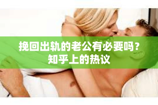 挽回出轨的老公有必要吗？知乎上的热议