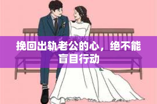 挽回出轨老公的心，绝不能盲目行动