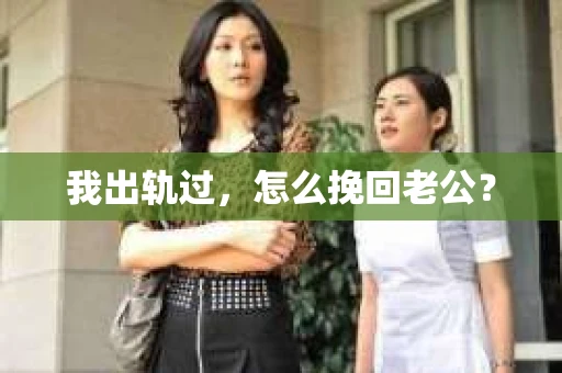 我出轨过，怎么挽回老公？