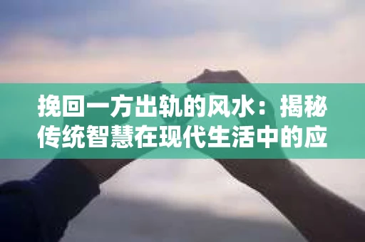 挽回一方出轨的风水：揭秘传统智慧在现代生活中的应用