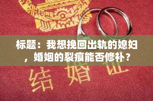 标题：我想挽回出轨的媳妇，婚姻的裂痕能否修补？