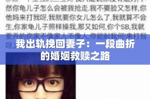 我出轨挽回妻子：一段曲折的婚姻救赎之路