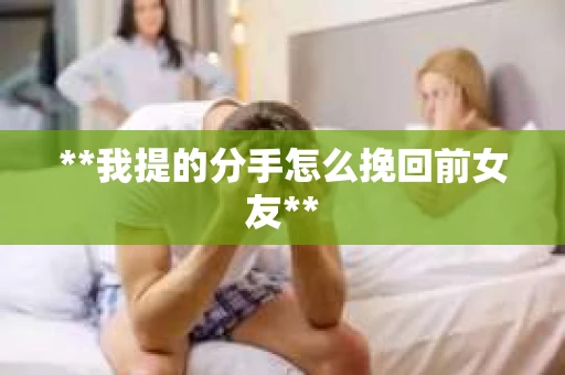 **我提的分手怎么挽回前女友**